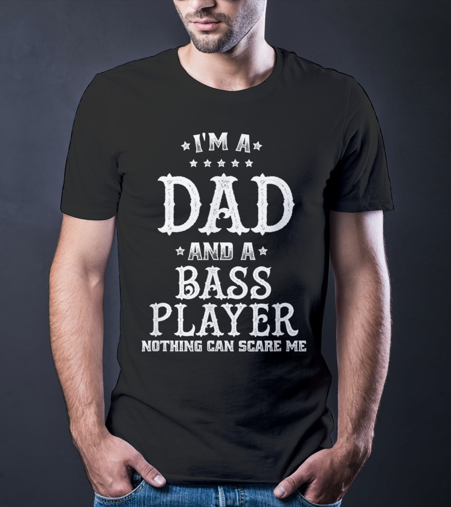 I'm A Dad And A Bass Player Nothing Can Scare Me T-Shirt