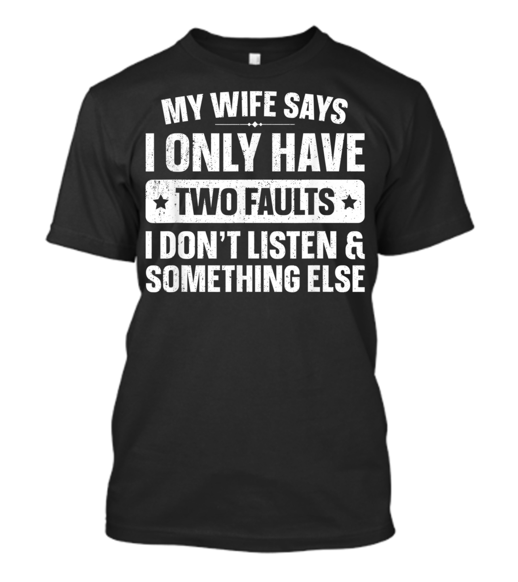 My Wife Says I Only Have Two Faults I Don't Listen And Something Else T-Shirt