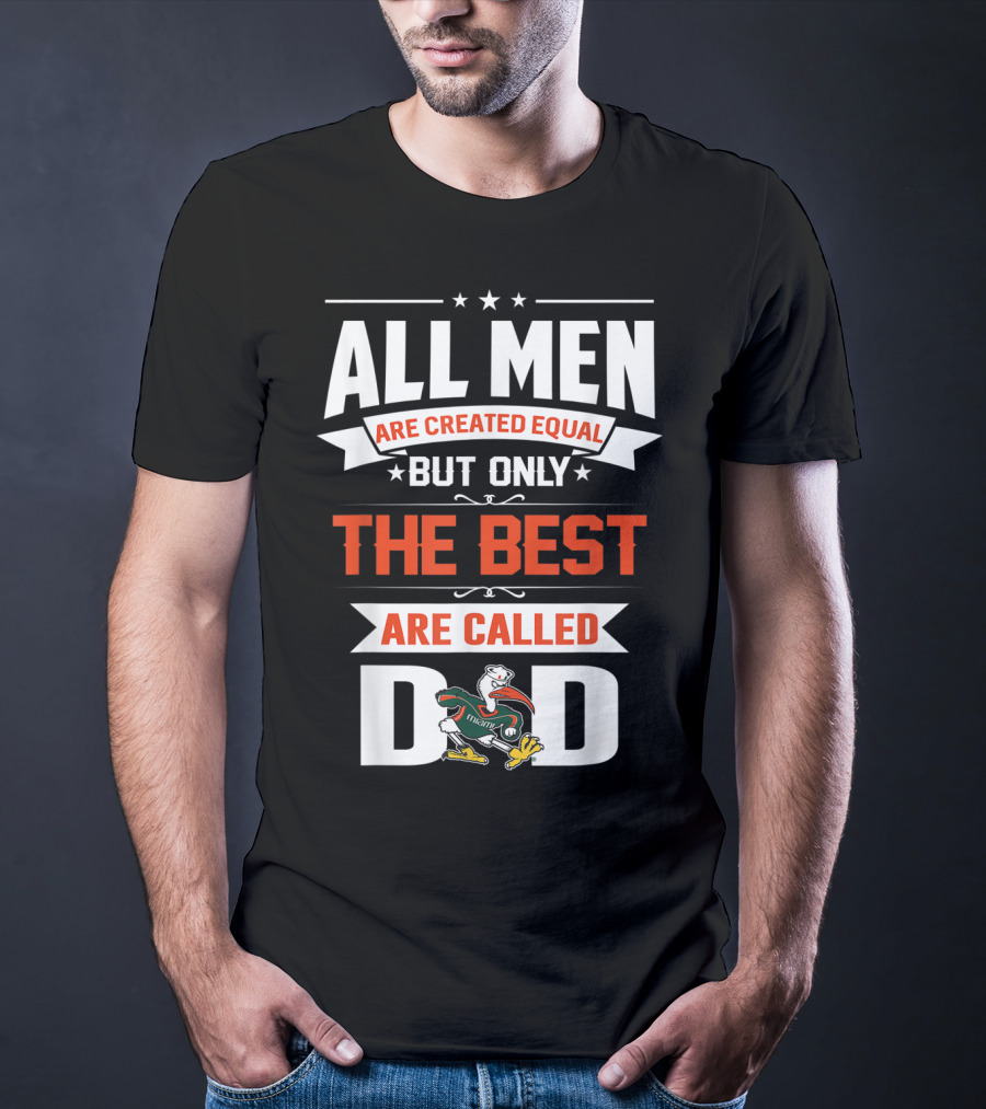 All Men Are Created Equal But Only The Best Are Called Miami Hurricanes Dad T-Shirt