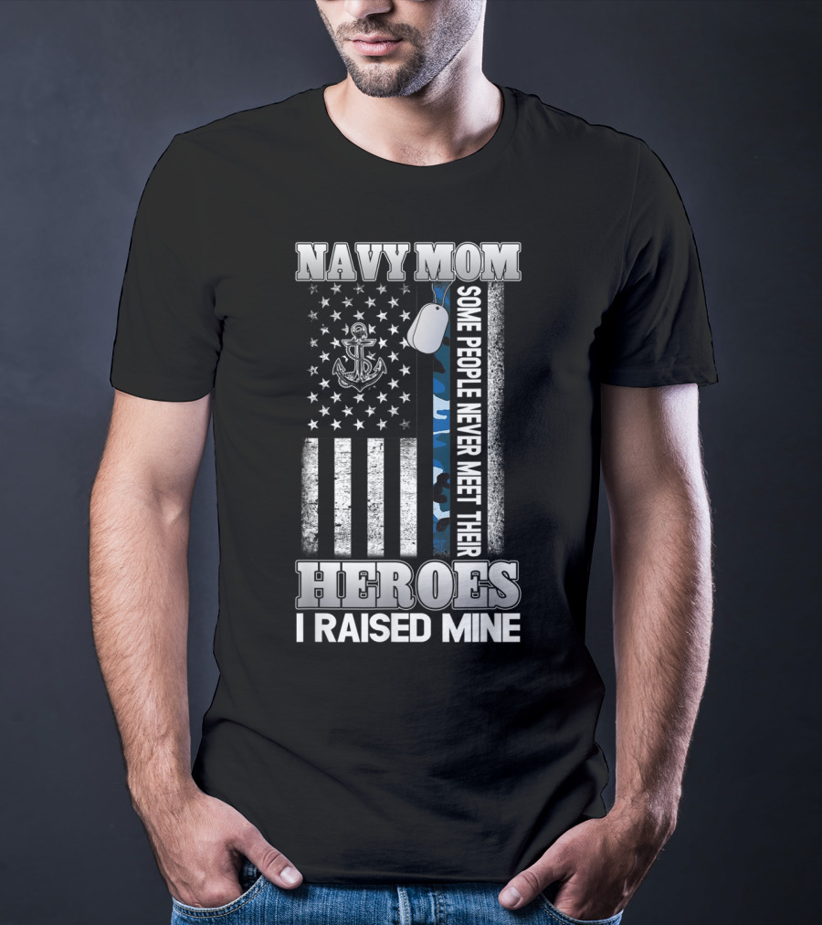 Navy Mom Some People Never Meet Their Heroes I Raised Mine T-Shirt