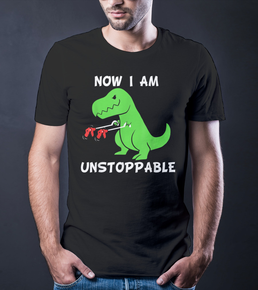 Now I Am Unstoppable T-Rex With Grabbing Claws T-Shirt