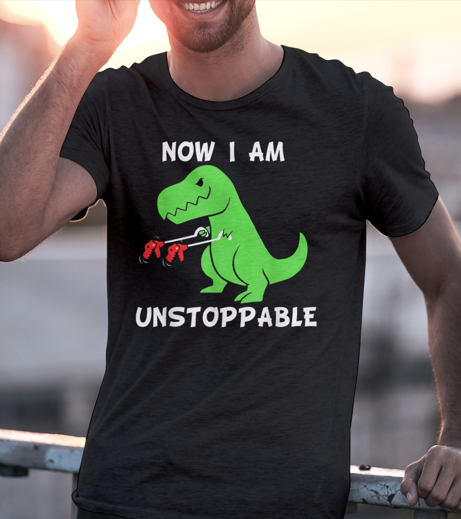 Now I Am Unstoppable T-Rex With Grabbing Claws T-Shirt