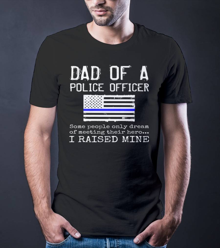 Dad Of A Police Officer Hero I Raised Mine Thin Blue Line Flag T-Shirt