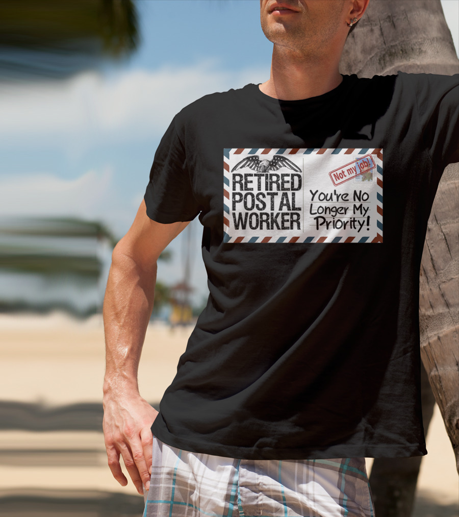 Retired Postal Worker Not My Job You're No Longer My Priority T-Shirt