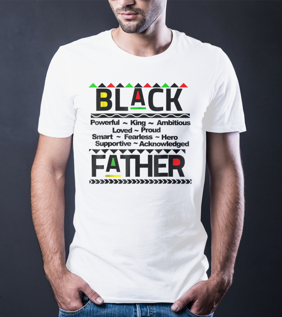 Black Father Powerful King Ambitious Loved Proud Smart Fearless Hero Supportive Acknowledged T-Shirt