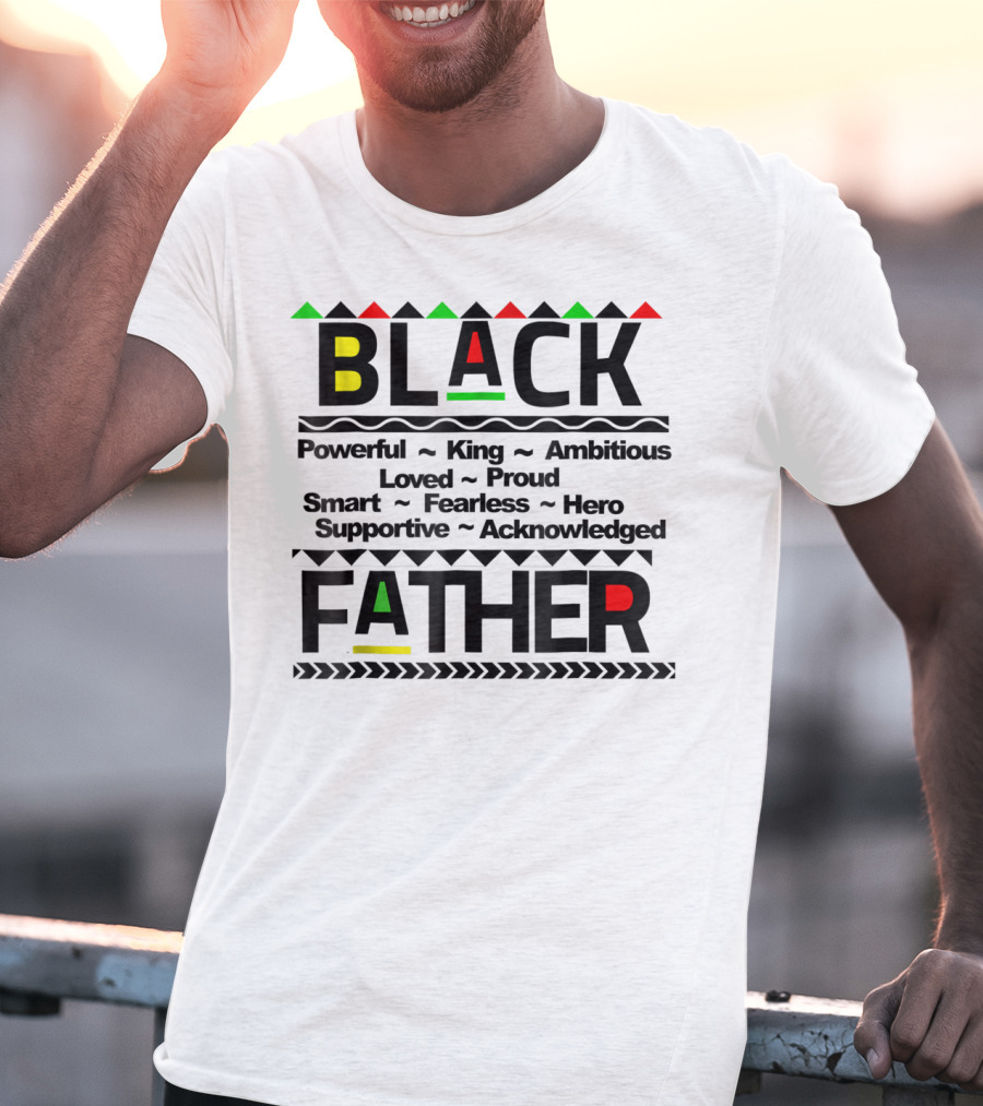 Black Father Powerful King Ambitious Loved Proud Smart Fearless Hero Supportive Acknowledged T-Shirt