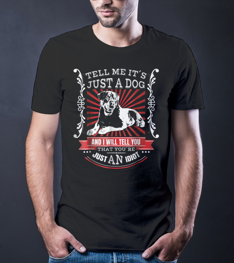 Rottweiler Fun Dog Tell Me It's Just A Dog And I Will Tell You That You're Just An Idiot T-Shirt