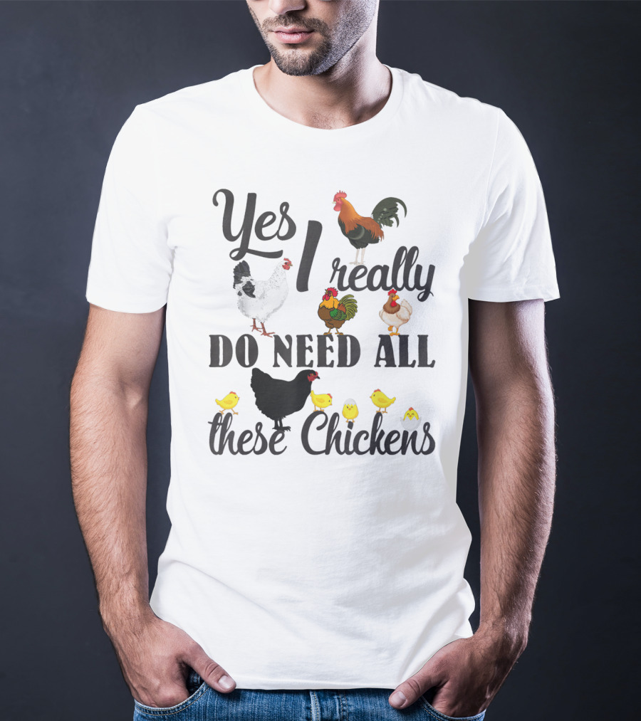 Yes I Really Do Need All These Chickens Roosters Hens And Cute Chicks T-Shirt