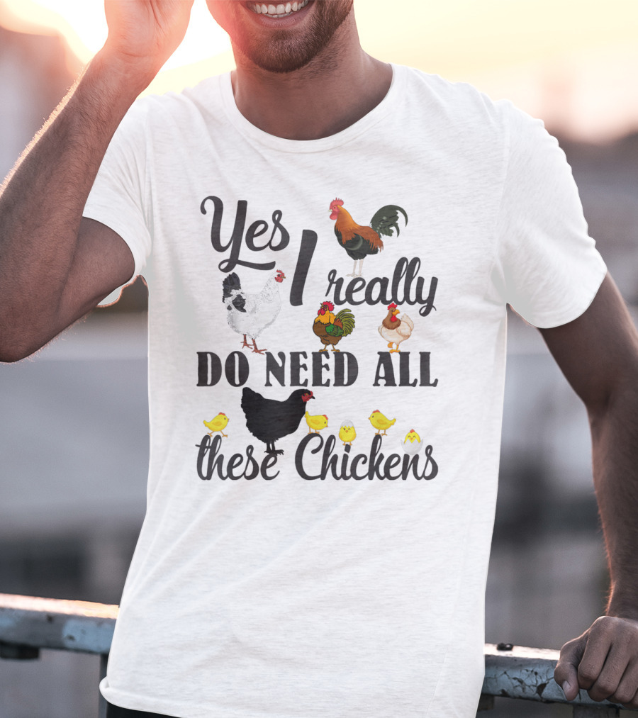Yes I Really Do Need All These Chickens Roosters Hens And Cute Chicks T-Shirt