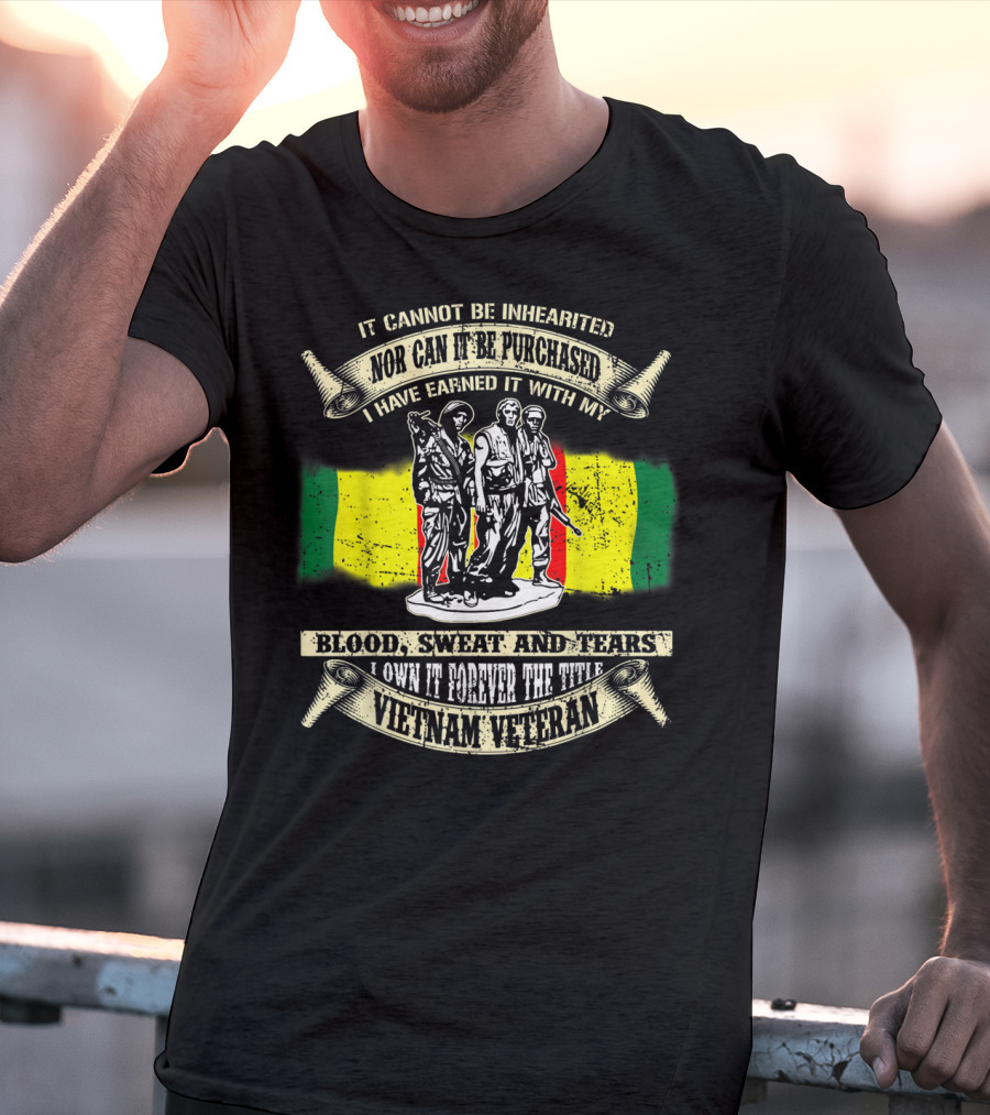 Vietnam Veteran Blood Sweat And Tears Cannot Be Inherited Purchased Earned T-Shirt