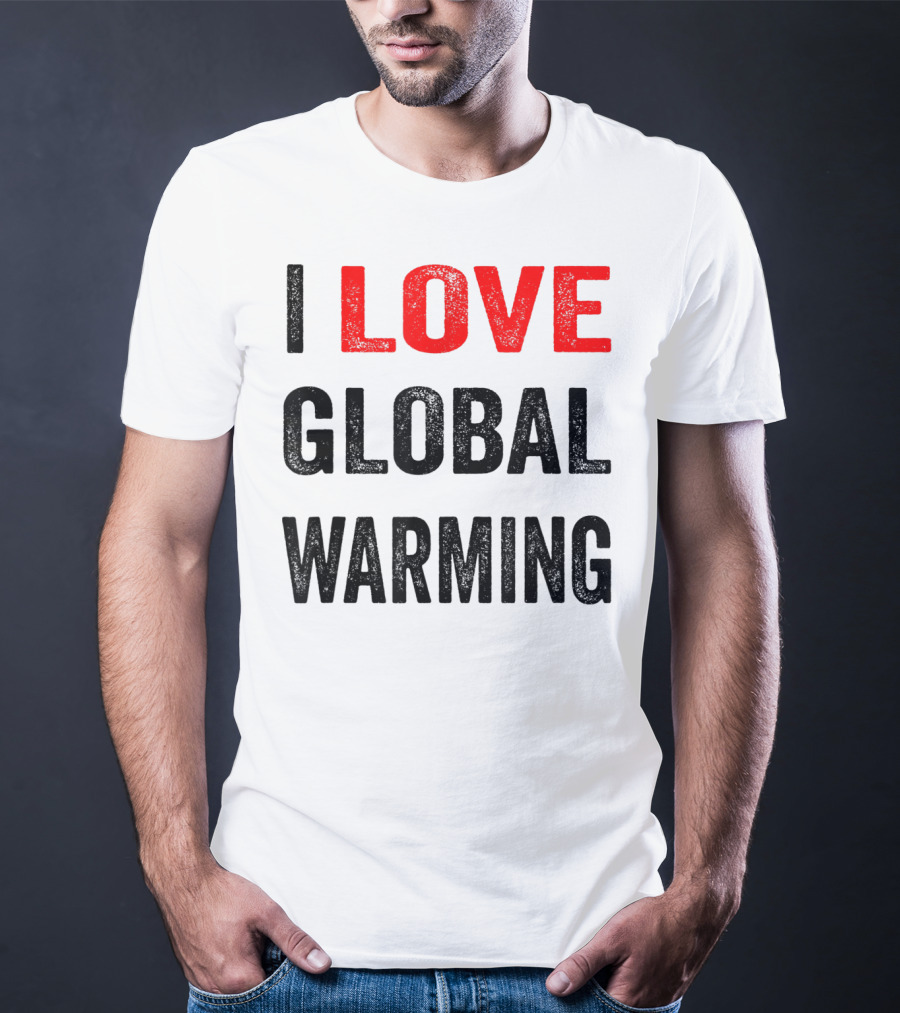 I Love Global Warming Environmental T-Shirt