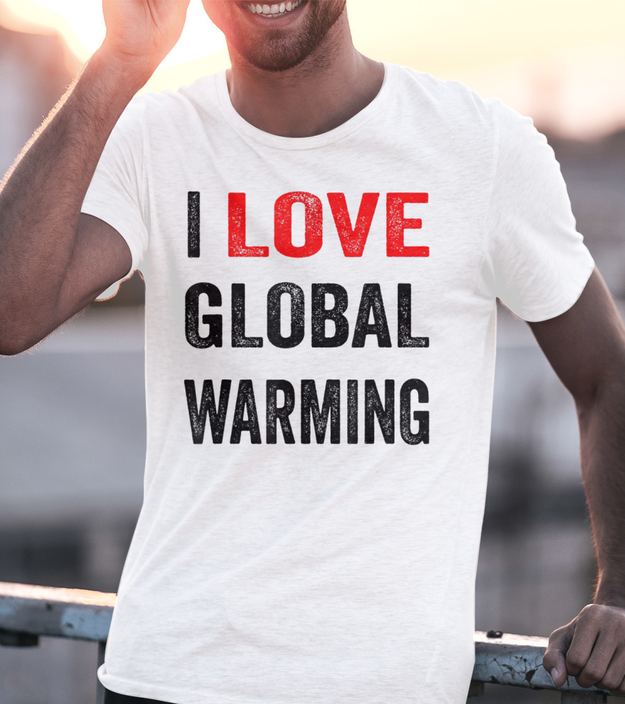 I Love Global Warming Environmental T-Shirt