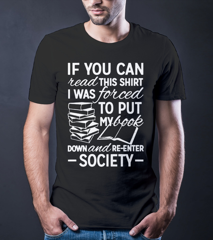 If You Can Read This Shirt I Was Forced To Put My Book Down And Re-Enter Society T-Shirt