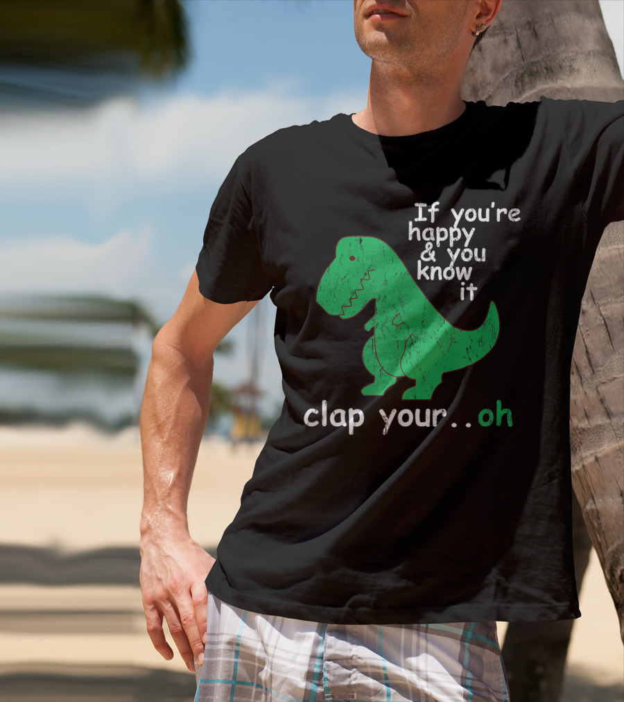 If You're Happy And You Know It Clap Your.Oh Dinosaur T-Shirt