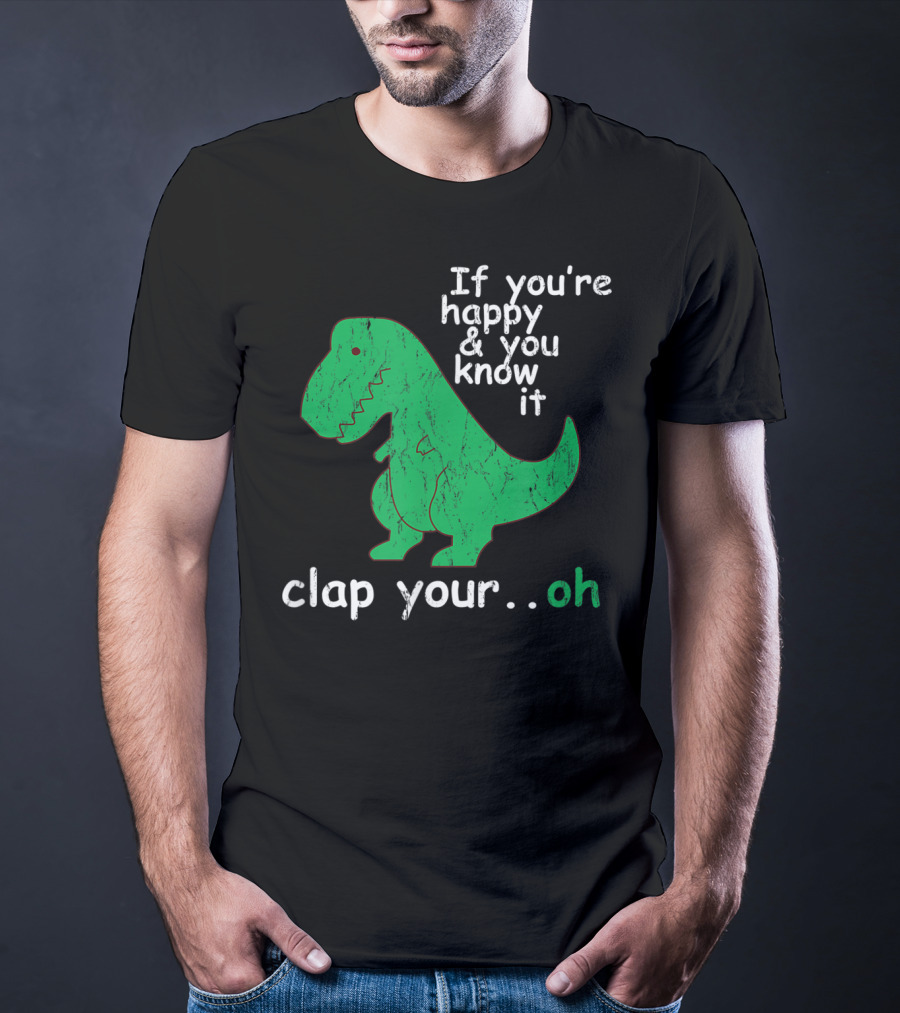 If You're Happy And You Know It Clap Your.Oh Dinosaur T-Shirt