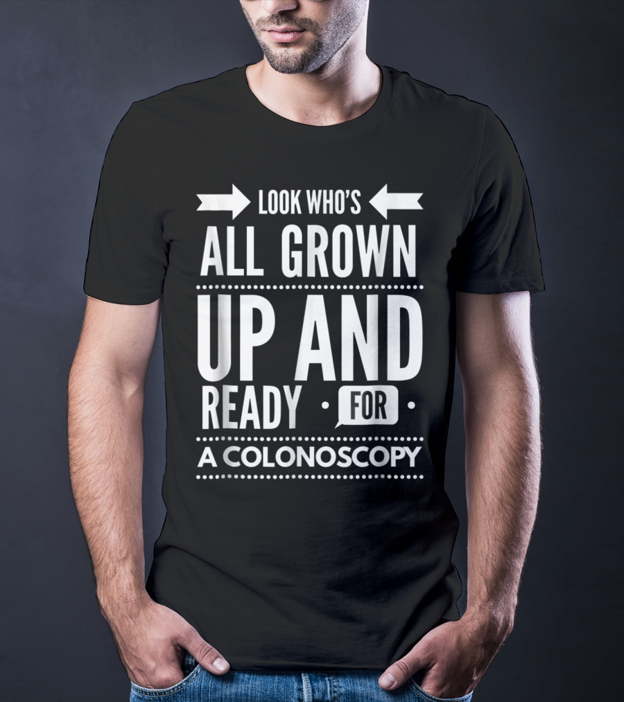 Look Who's All Grown Up And Ready For A Colonoscopy T-Shirt