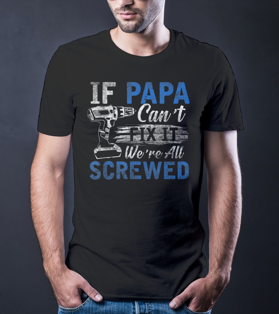 If Papa Can't Fix It We're All Screwed T-Shirt