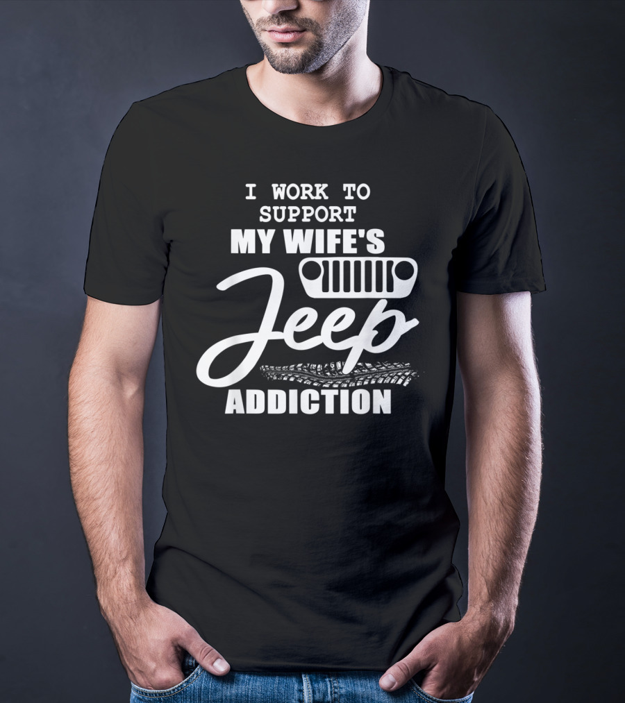 I Work To Support My Wife's Jeep Addiction T-Shirt