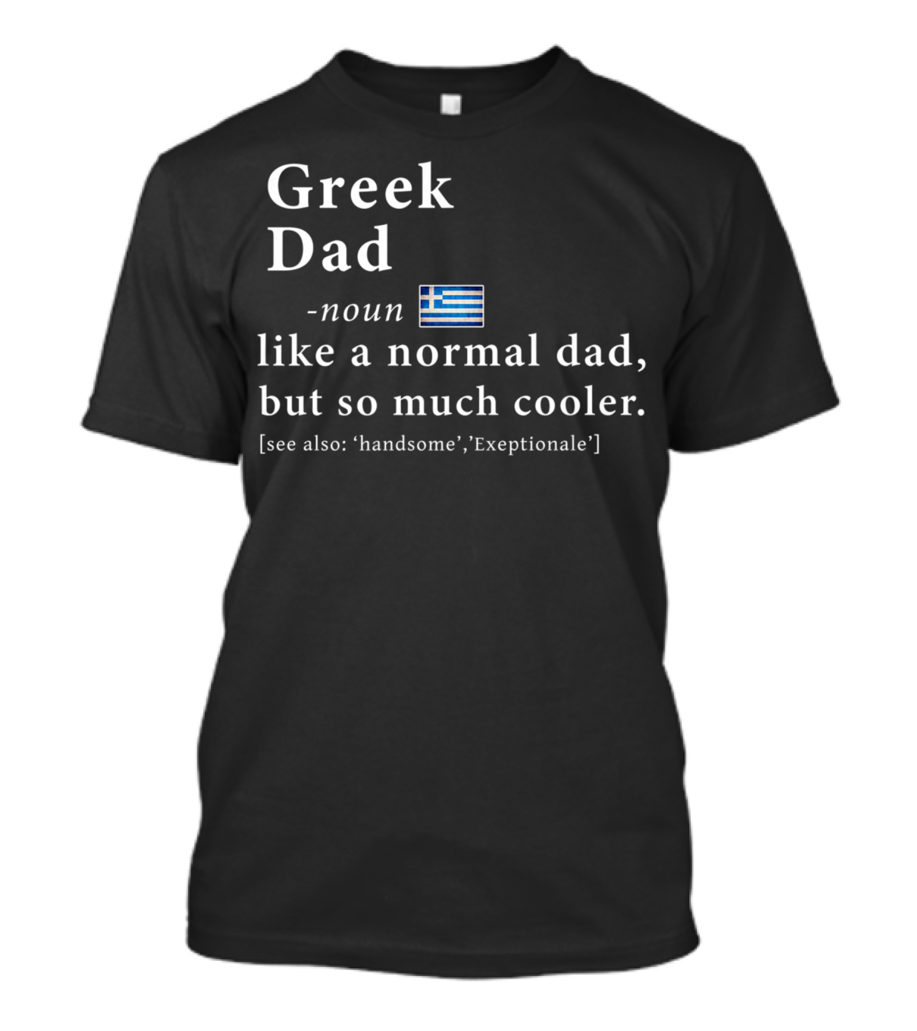 Greek Dad Noun Definition Like A Normal Dad But So Much Cooler Handsome Exceptionale Greek Flag T-Shirt