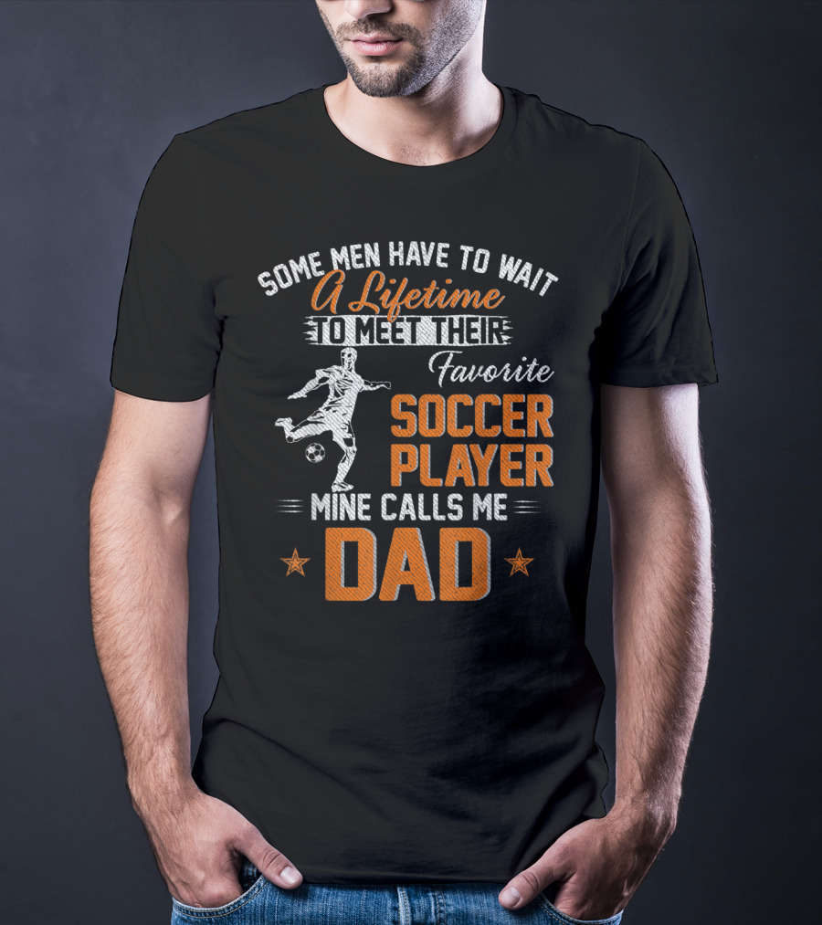 Some Men Have To Wait A Lifetime To Meet Their Favorite Soccer Player Mine Calls Me Dad T-Shirt