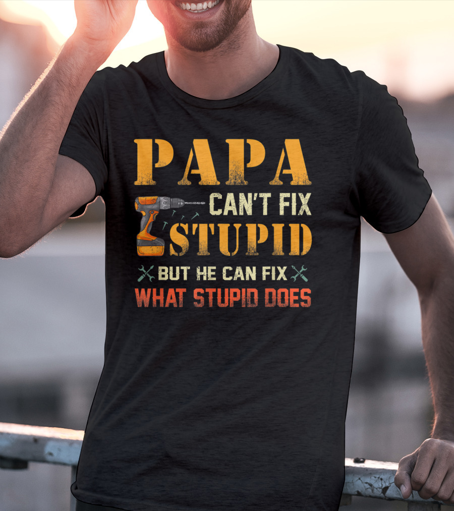 Papa Can't Fix Stupid But He Can Fix What Stupid Does Drill And Tools T-Shirt