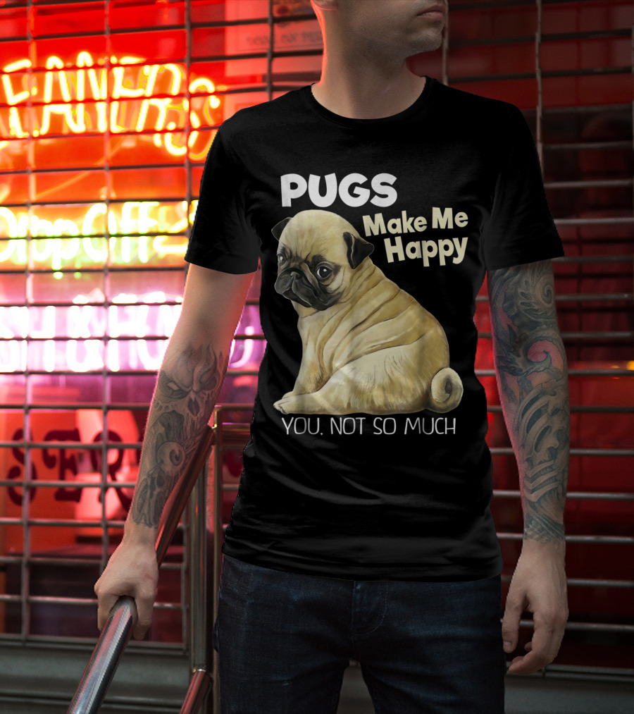 Pugs Make Me Happy You Not So Much T-Shirt