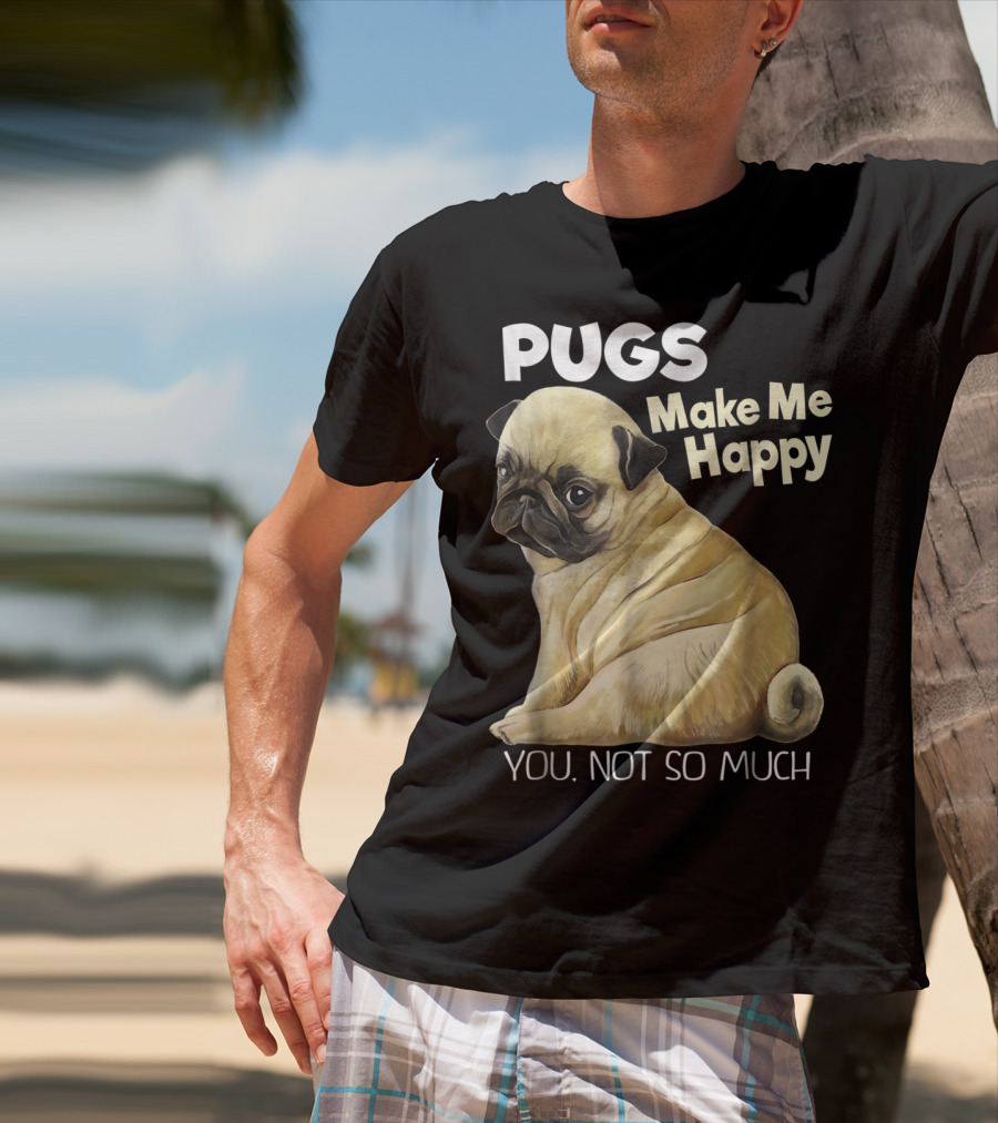 Pugs Make Me Happy You Not So Much T-Shirt