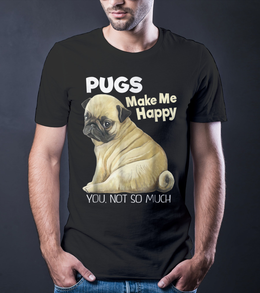 Pugs Make Me Happy You Not So Much T-Shirt
