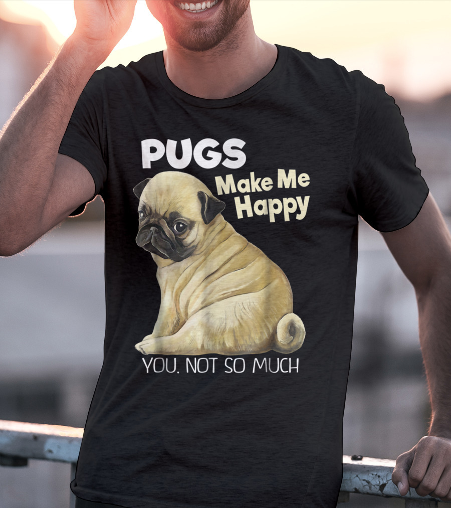 Pugs Make Me Happy You Not So Much T-Shirt
