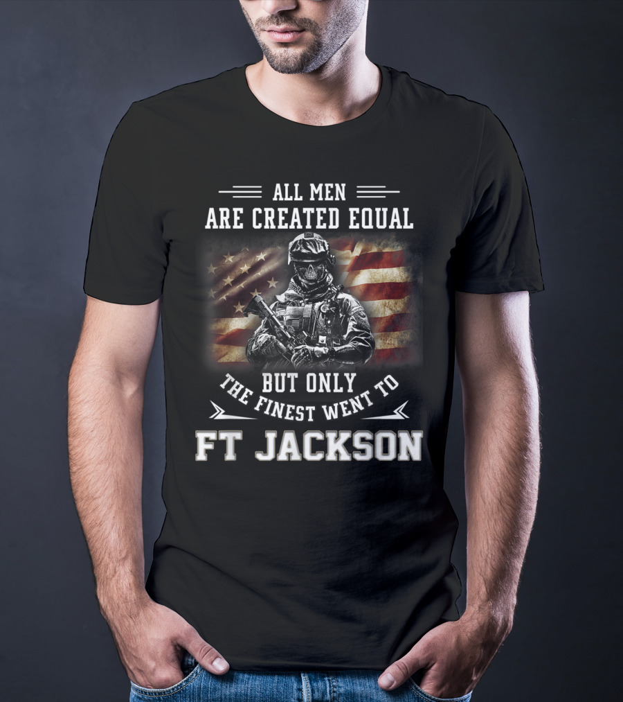 All Men Are Created Equal But Only The Finest Went To Ft Jackson T-Shirt