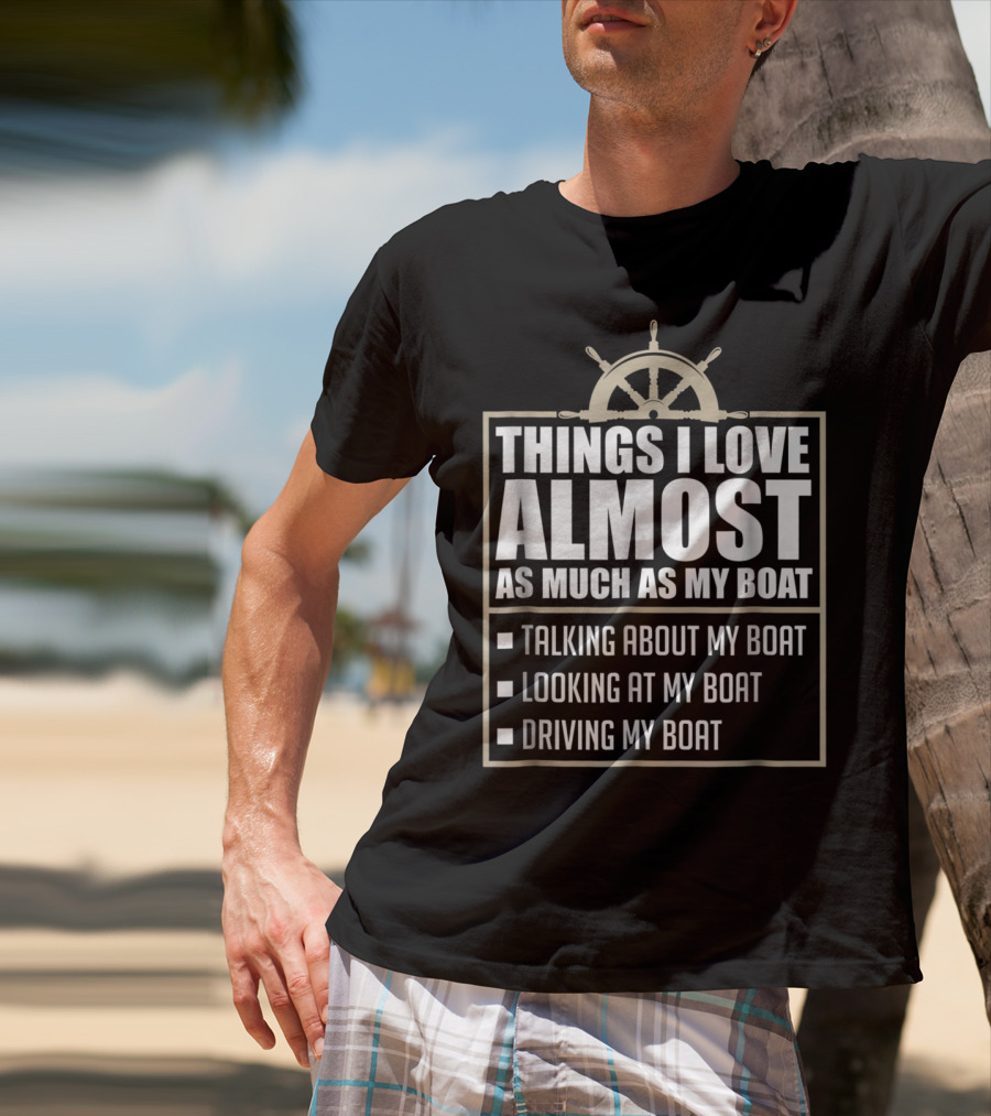 Things I Love Almost As Much As My Boat Talking Looking Driving T-Shirt