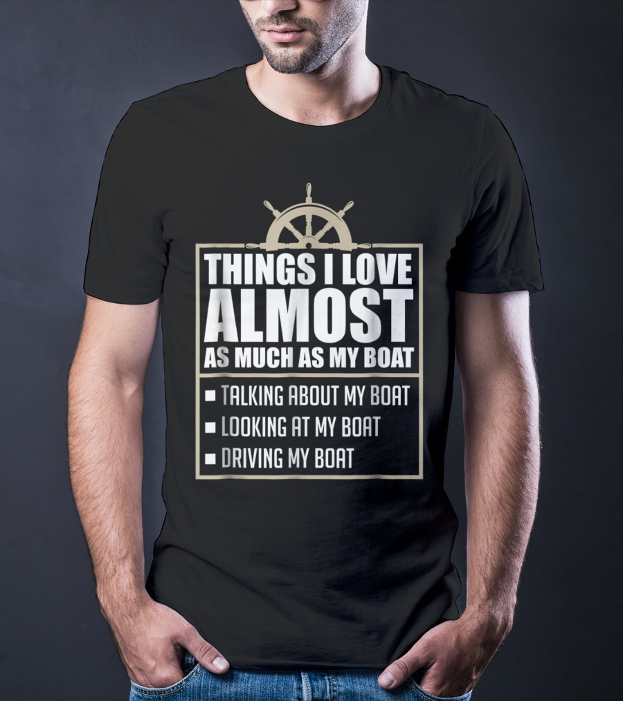 Things I Love Almost As Much As My Boat Talking Looking Driving T-Shirt