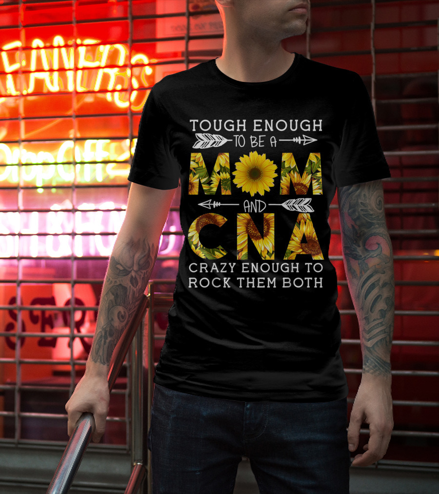 Tough Enough To Be A Mom And Crazy CNA Crazy Enough To Rock Them Both Sunflower T-Shirt