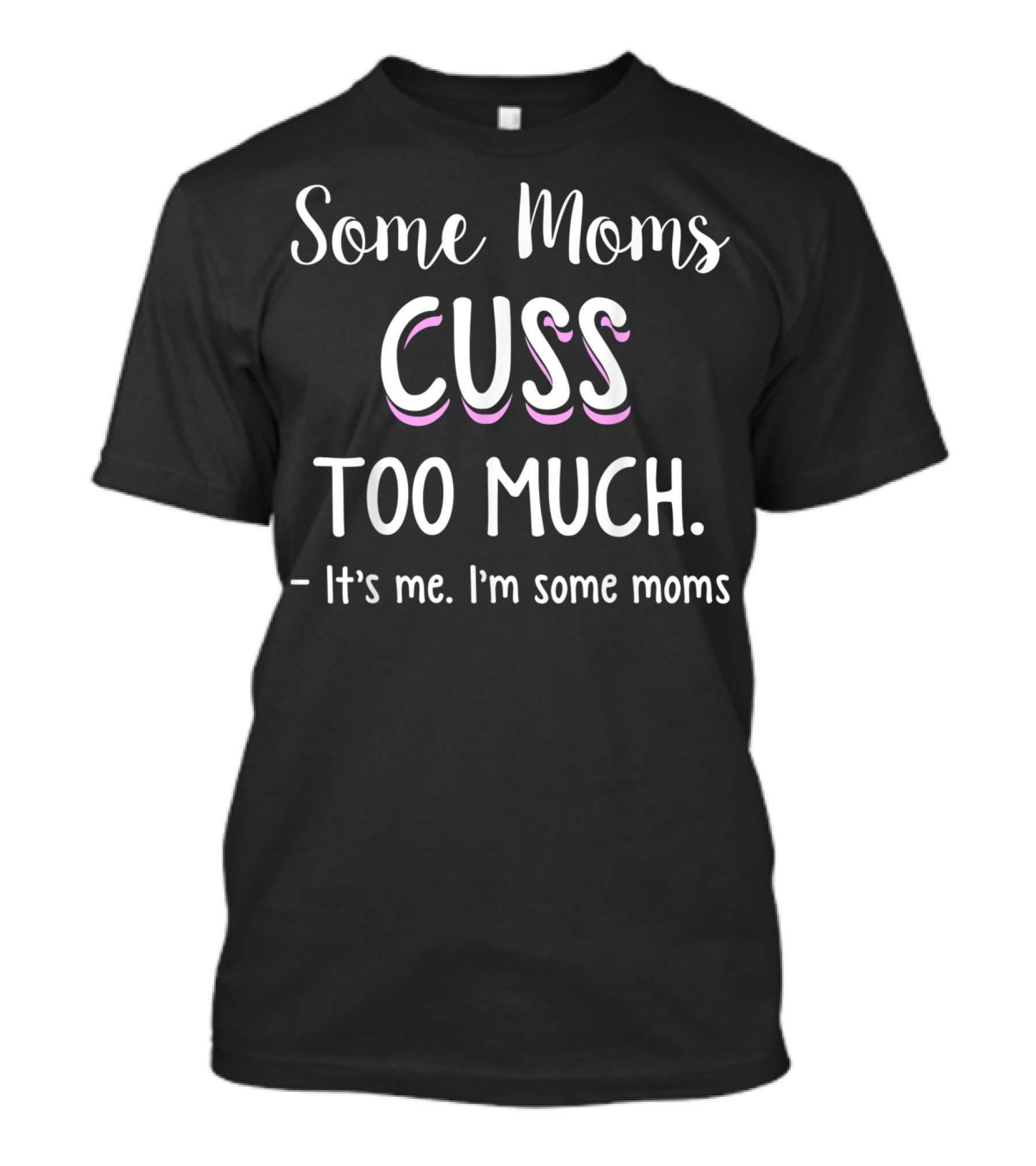 Some Moms Cuss Too Much It's Me I'm Some Moms Funny Joke T-Shirt