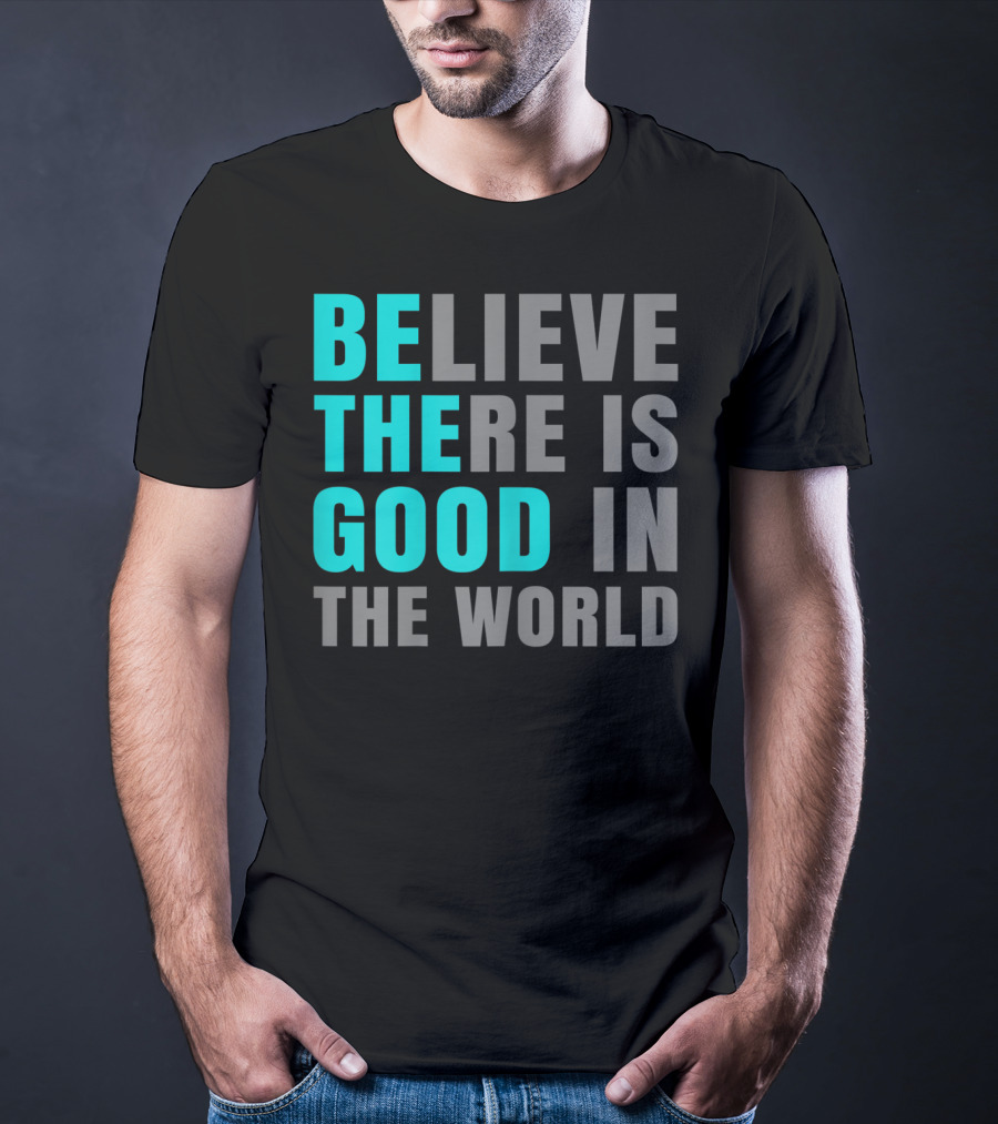 Believe There Is Good In The World Be The Good T-Shirt