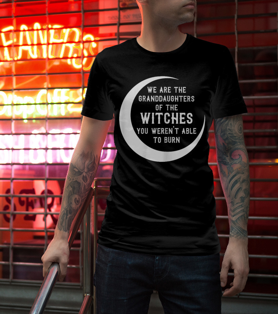 We Are The Granddaughters Of The Witches You Weren't Able To Burn Crescent Moon T-Shirt