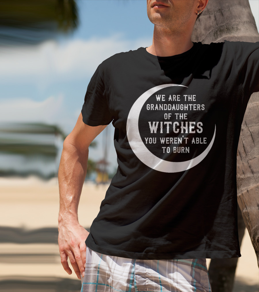 We Are The Granddaughters Of The Witches You Weren't Able To Burn Crescent Moon T-Shirt