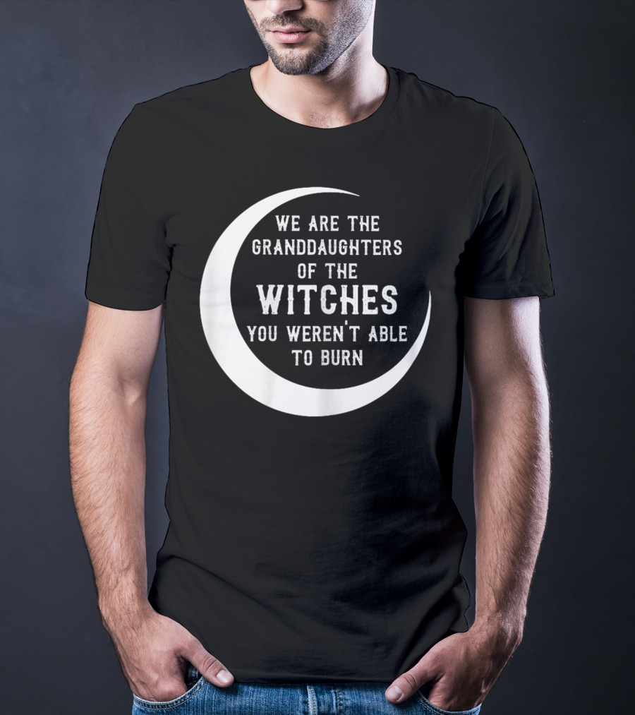 We Are The Granddaughters Of The Witches You Weren't Able To Burn Crescent Moon T-Shirt