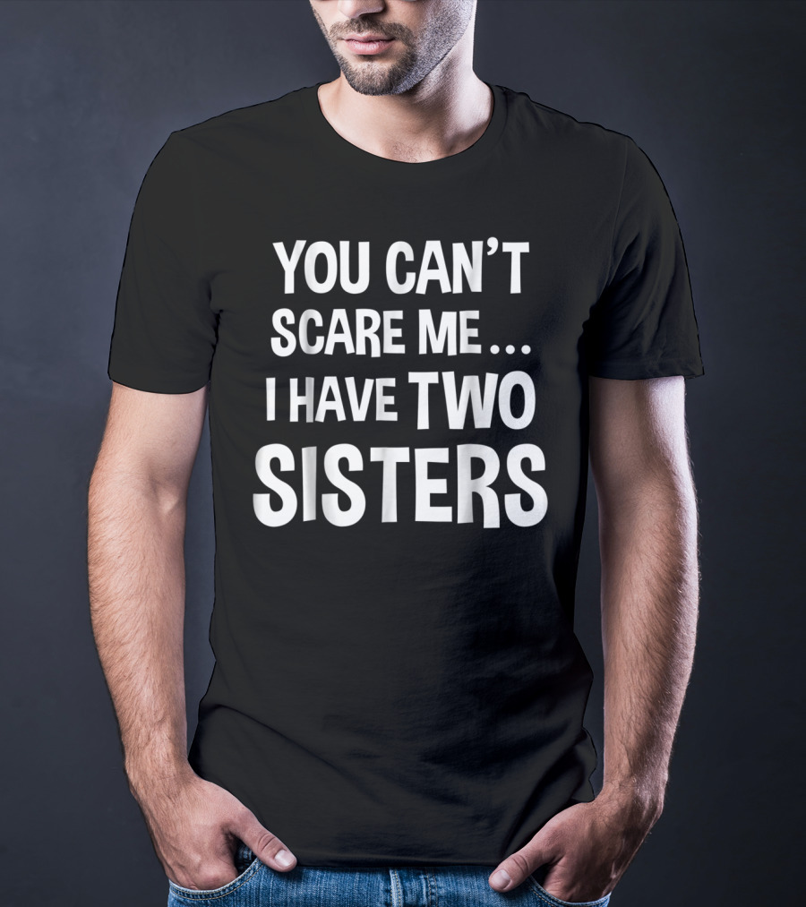 You Can't Scare Me I Have Two Sisters T-Shirt