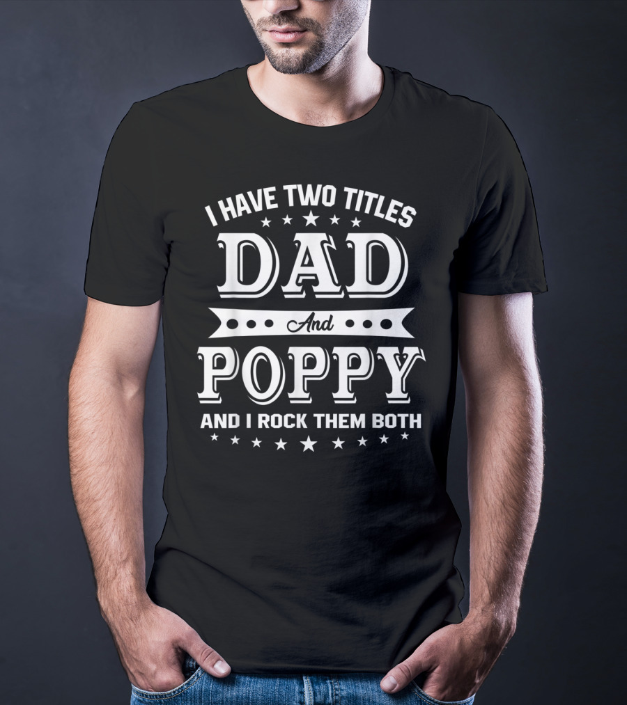 I Have Two Titles Dad And Poppy And I Rock Them Both T-Shirt