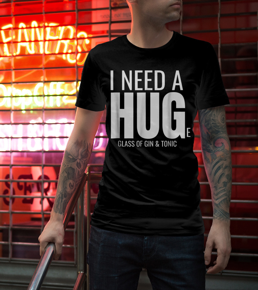 I Need A Huge Glass Of Gin And Tonic Hug Sarcastic T-Shirt