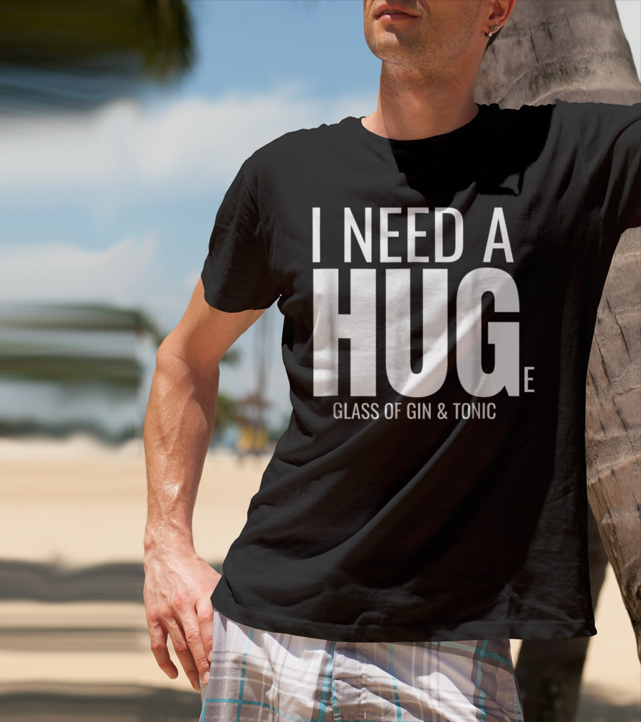 I Need A Huge Glass Of Gin And Tonic Hug Sarcastic T-Shirt