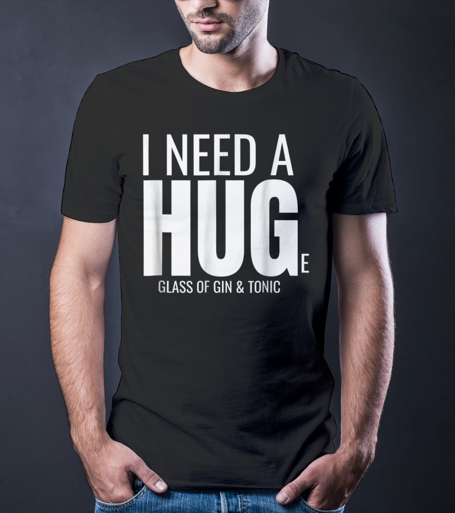 I Need A Huge Glass Of Gin And Tonic Hug Sarcastic T-Shirt