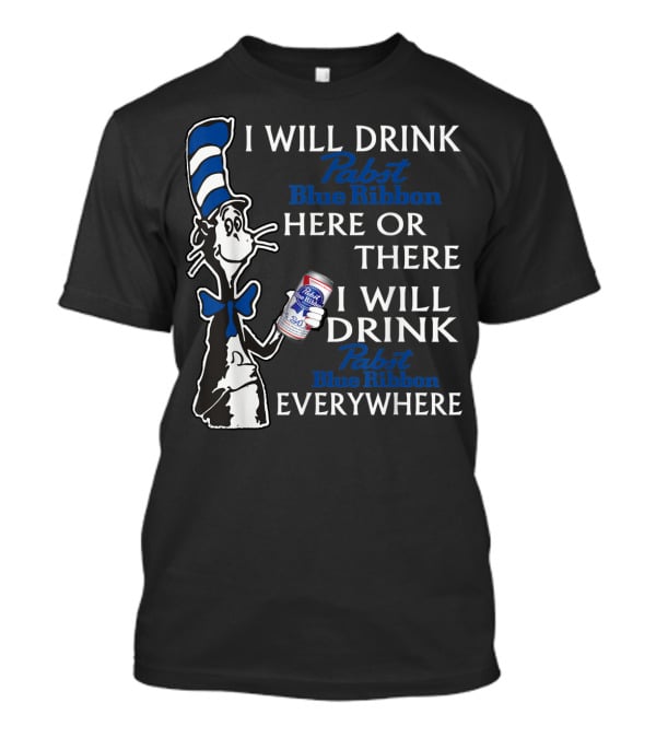 I Will Drink Pabst Blue Ribbon Here Or There I Will Drink Pabst Blue Ribbon Everywhere T-Shirt