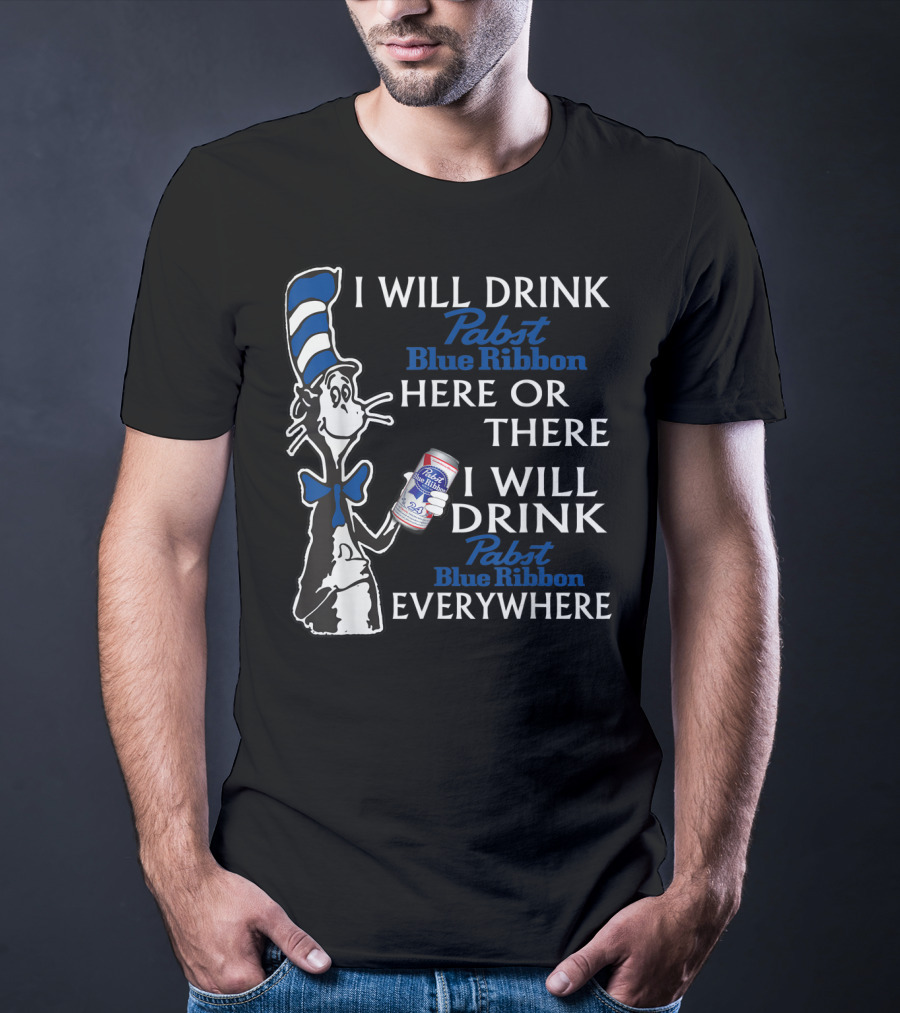 I Will Drink Pabst Blue Ribbon Here Or There I Will Drink Pabst Blue Ribbon Everywhere T-Shirt