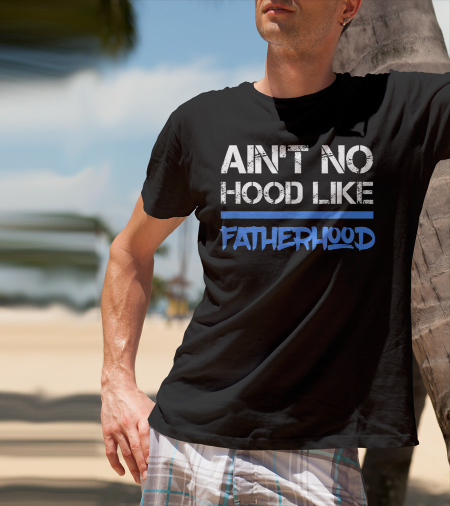 Ain't No Hood Like Fatherhood Mens Quote Dad Love Fatherhood Son Dau T-Shirt
