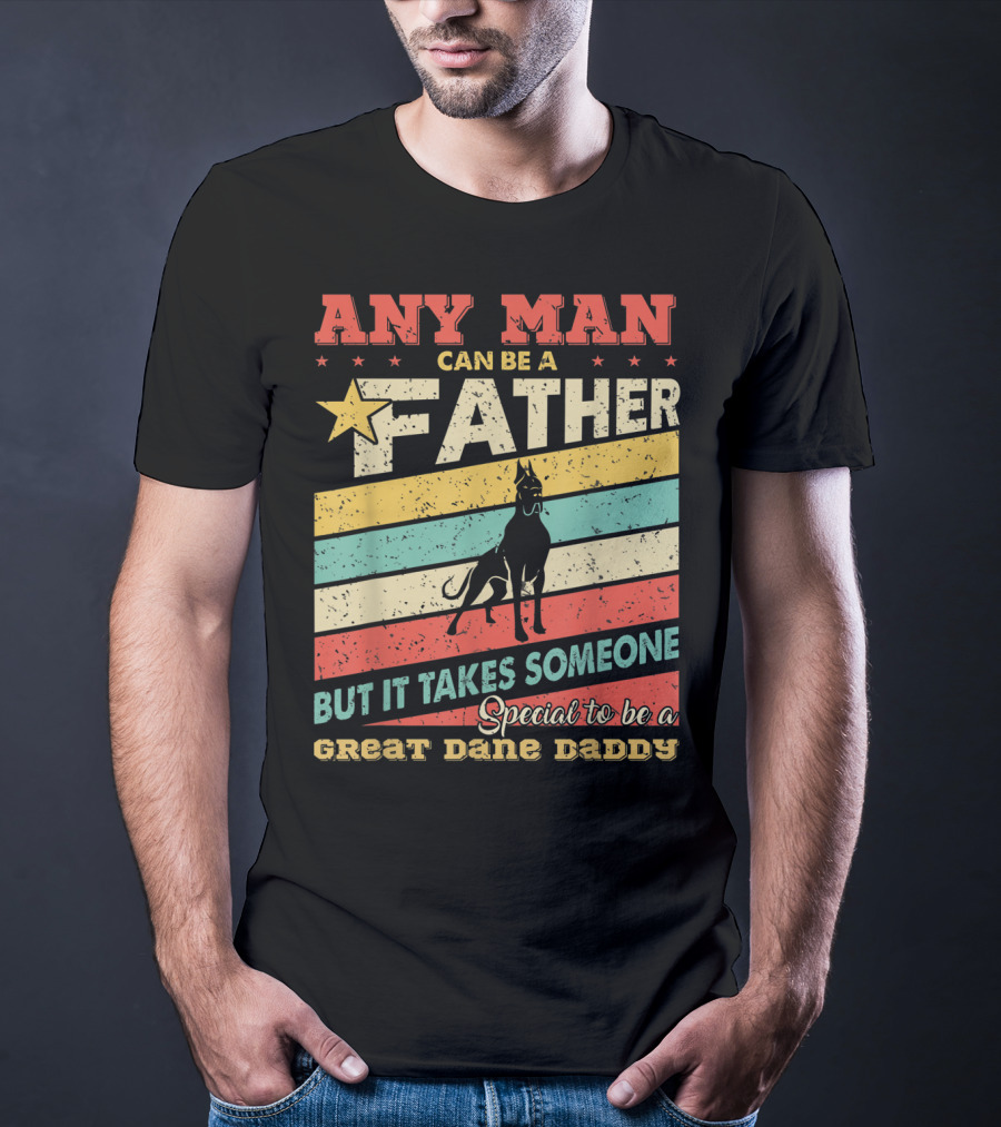 Any Man Can Be A Father But It Takes Someone Special To Be A Great Dane Daddy T-Shirt