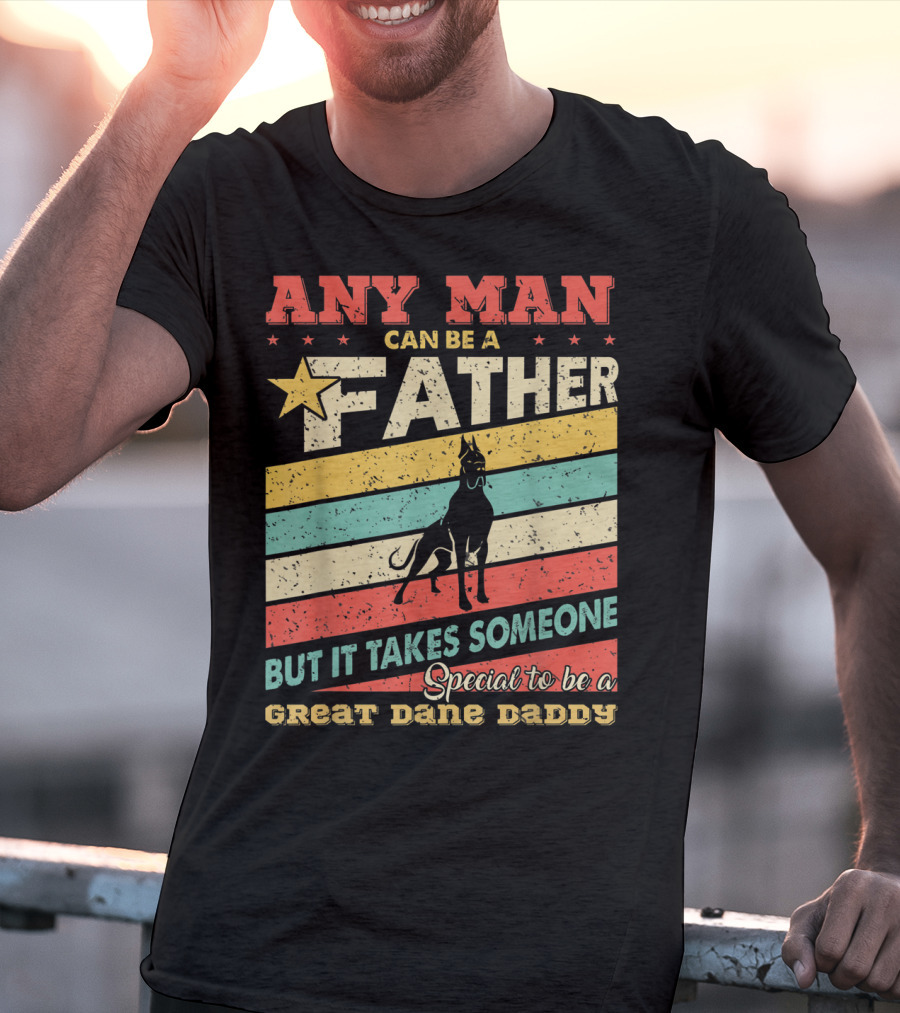Any Man Can Be A Father But It Takes Someone Special To Be A Great Dane Daddy T-Shirt