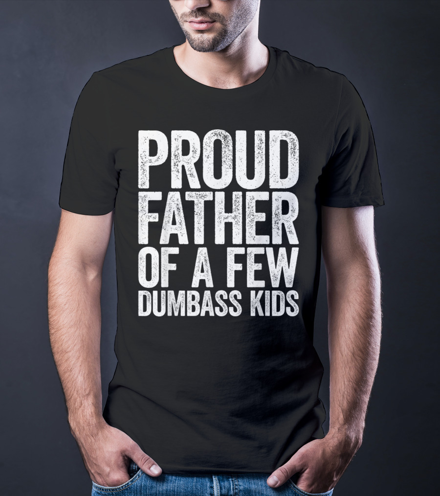 Proud Father Of A Few Dumbass Kids T-Shirt