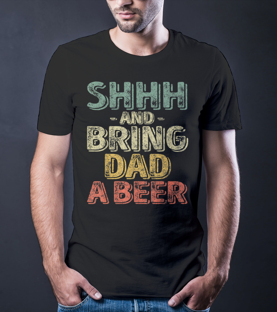 SHHH And Bring Dad A Beer Father's T-Shirt